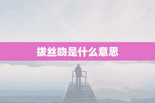 拔丝吻是什么意思(男生为什么喜欢揉女朋友头发)